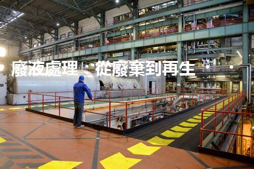 廢液處理：從廢棄到再生，創(chuàng)新技術引領環(huán)保革命！